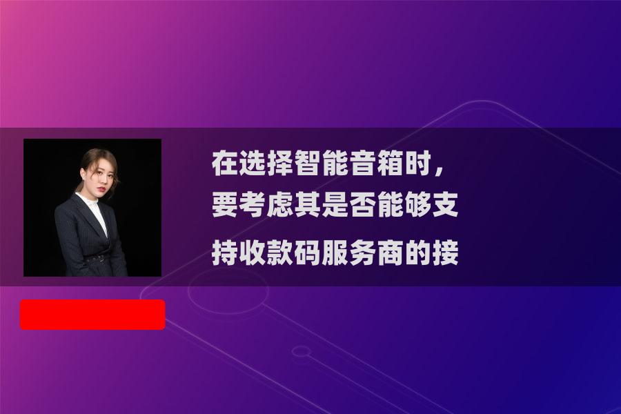 在选择智能音箱时,要考虑其是否能够支持收款码服务商的接 在选择智能音箱时,要考虑其是否能够支持收款码服务商的接